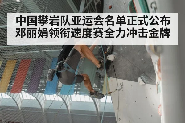 中国攀岩队亚运会名单正式公布 邓丽娟领衔速度赛全力冲击金牌