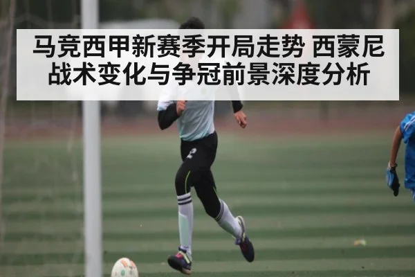 马竞西甲新赛季开局走势 西蒙尼战术变化与争冠前景深度分析