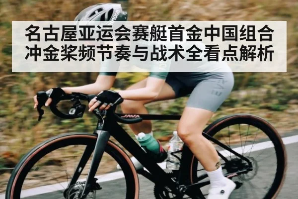 名古屋亚运会赛艇首金中国组合冲金桨频节奏与战术全看点解析