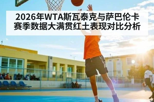 2026年WTA斯瓦泰克与萨巴伦卡赛季数据大满贯红土表现对比分析