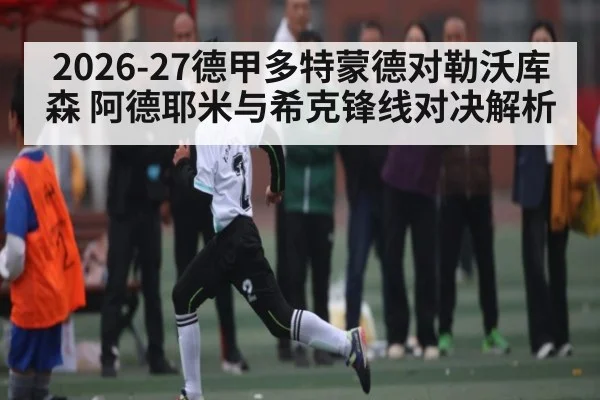 2026-27德甲多特蒙德对勒沃库森 阿德耶米与希克锋线对决解析