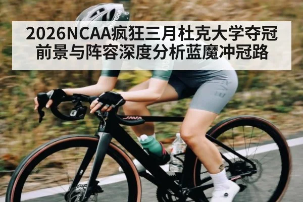 2026NCAA疯狂三月杜克大学夺冠前景与阵容深度分析蓝魔冲冠路（kaiyun）